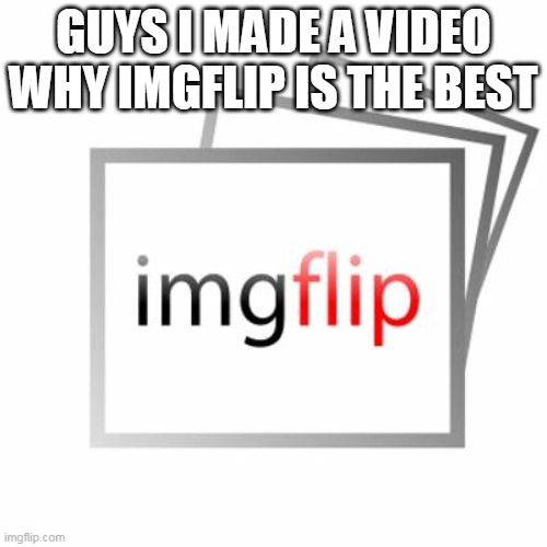 Link in description and check it out! | GUYS I MADE A VIDEO WHY IMGFLIP IS THE BEST | image tagged in imgflip | made w/ Imgflip meme maker