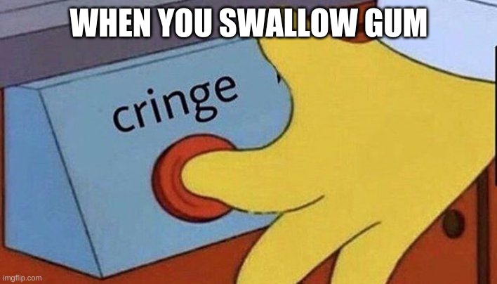 Simpsons cringe | WHEN YOU SWALLOW GUM | image tagged in simpsons cringe | made w/ Imgflip meme maker