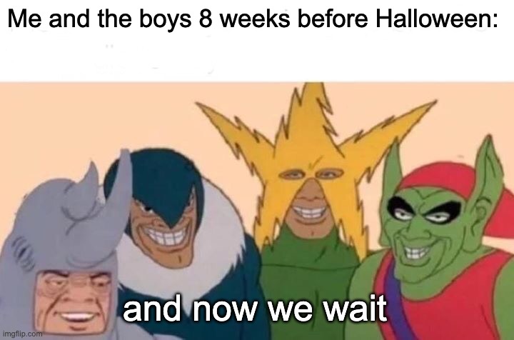 Me And The Boys | Me and the boys 8 weeks before Halloween:; and now we wait | image tagged in memes,me and the boys | made w/ Imgflip meme maker