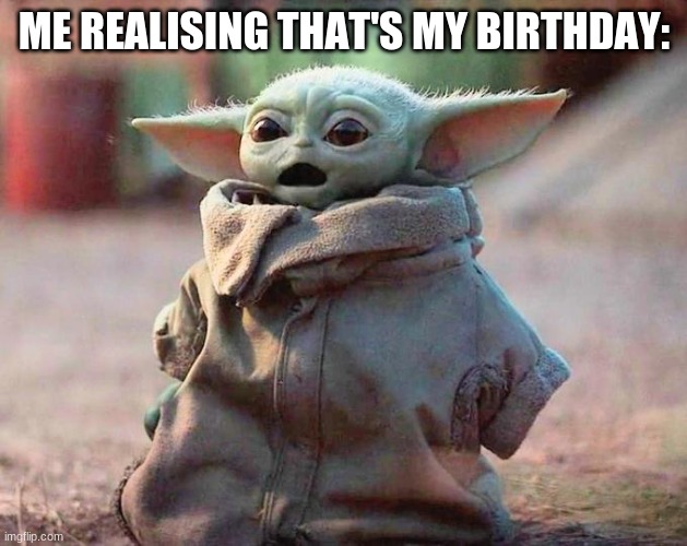 ME REALISING THAT'S MY BIRTHDAY: | image tagged in surprised baby yoda | made w/ Imgflip meme maker