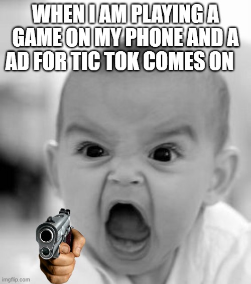 Angry Baby | WHEN I AM PLAYING A GAME ON MY PHONE AND A AD FOR TIC TOK COMES ON | image tagged in memes,angry baby | made w/ Imgflip meme maker