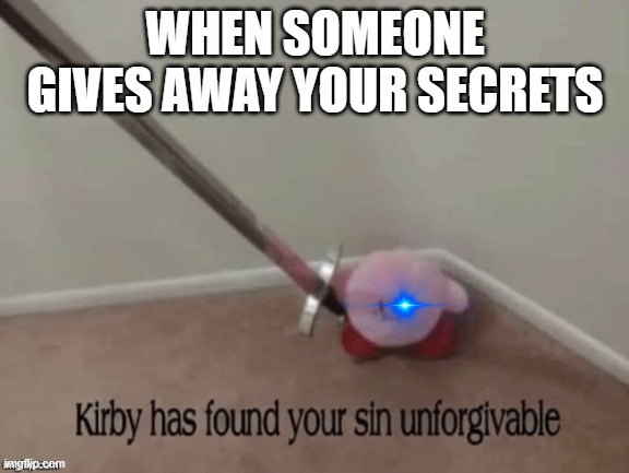 kurby | WHEN SOMEONE GIVES AWAY YOUR SECRETS | image tagged in kirby has found your sin unforgivable | made w/ Imgflip meme maker