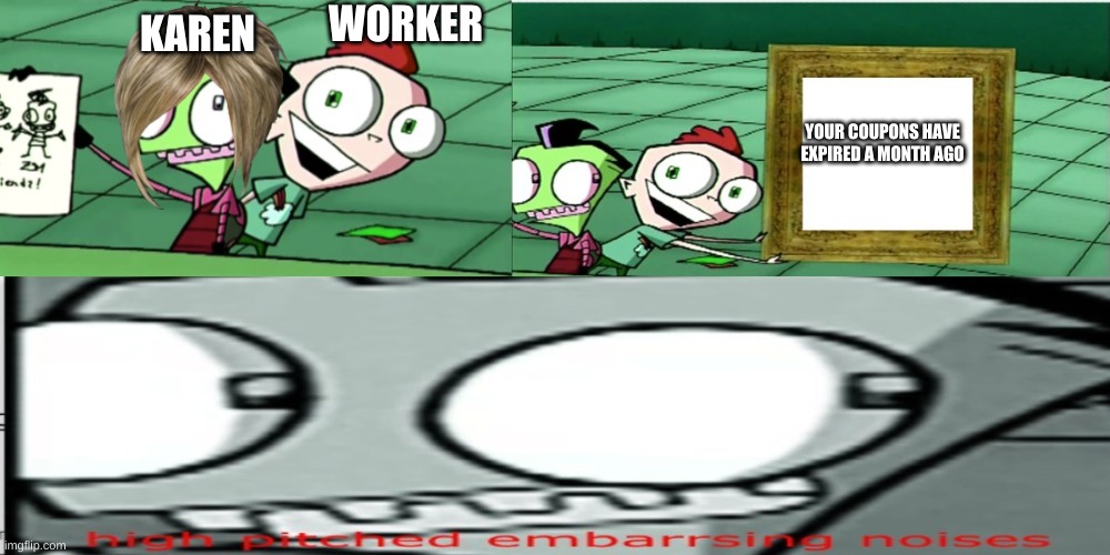 KAREN | WORKER; KAREN; YOUR COUPONS HAVE EXPIRED A MONTH AGO | image tagged in zim looks at picture mem | made w/ Imgflip meme maker