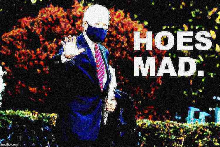 You may have heard Trump is on trial this week. But let's not let that distract us from the larger issue, which is dat hoes mad. | image tagged in joe biden hoes mad deep-fried 1,hoes,mad,joe biden,new template,politics lol | made w/ Imgflip meme maker