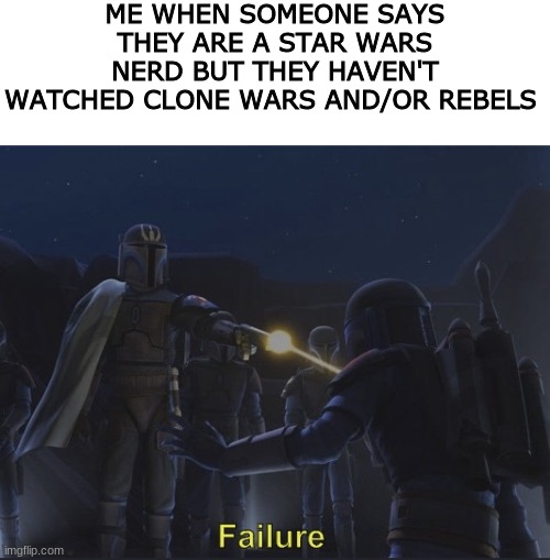 Pre Vizsla failure | ME WHEN SOMEONE SAYS THEY ARE A STAR WARS NERD BUT THEY HAVEN'T WATCHED CLONE WARS AND/OR REBELS | image tagged in pre vizsla failure,star wars | made w/ Imgflip meme maker