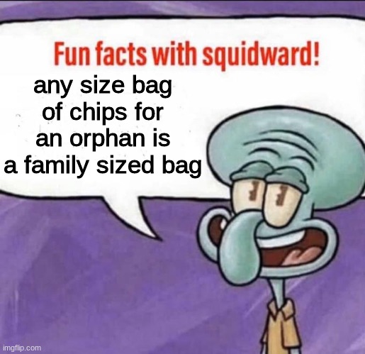 Fun Facts with Squidward | any size bag of chips for an orphan is a family sized bag | image tagged in fun facts with squidward | made w/ Imgflip meme maker