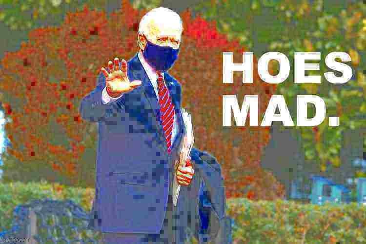 You may have heard Trump is on trial this week. But let's not let that distract us from the larger issue, which is dat hoes mad. | image tagged in joe biden hoes mad deep-fried 4 | made w/ Imgflip meme maker