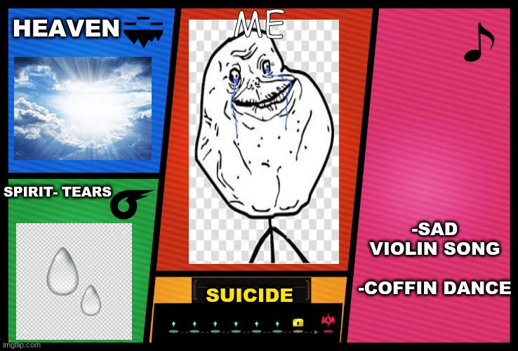 Smash Ultimate DLC fighter profile | HEAVEN; ME; -SAD VIOLIN SONG      
-COFFIN DANCE; SPIRIT- TEARS; SUICIDE | image tagged in smash ultimate dlc fighter profile | made w/ Imgflip meme maker