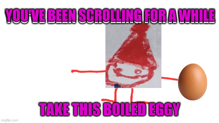 you will need it on your journey | YOU'VE BEEN SCROLLING FOR A WHILE; YOU'VE BEEN SCROLLING FOR A WHILE; TAKE THIS BOILED EGGY | image tagged in transparent | made w/ Imgflip meme maker