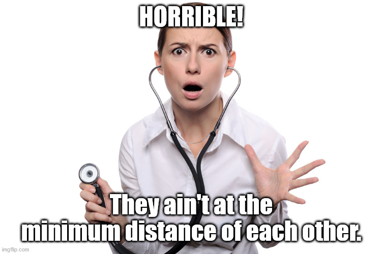 HORRIBLE! They ain't at the minimum distance of each other. | made w/ Imgflip meme maker