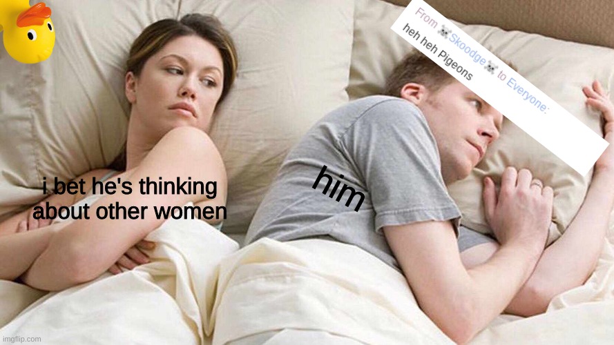 heh heh pidgeons | him; i bet he's thinking about other women | image tagged in memes,i bet he's thinking about other women | made w/ Imgflip meme maker