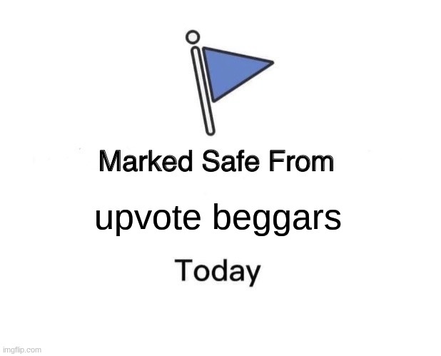 lets hope that theres no beggars today, also thx for about 300 upvotes on this other meme | upvote beggars | image tagged in memes,marked safe from,upvote beggars | made w/ Imgflip meme maker