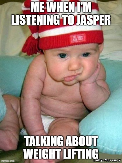 bored baby | ME WHEN I'M LISTENING TO JASPER; TALKING ABOUT WEIGHT LIFTING | image tagged in bored baby | made w/ Imgflip meme maker