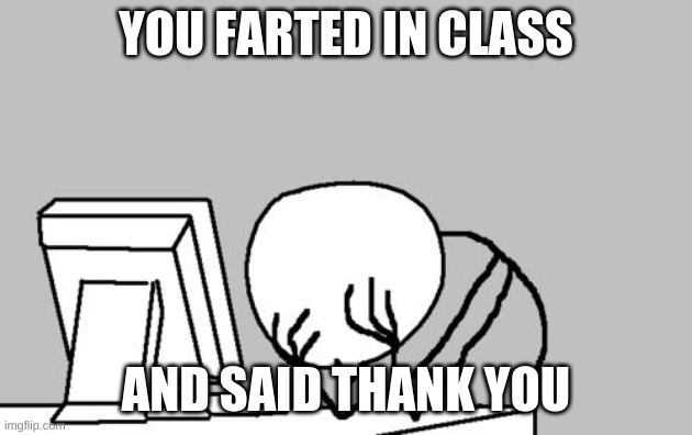 Computer Guy Facepalm Meme | YOU FARTED IN CLASS; AND SAID THANK YOU | image tagged in memes,computer guy facepalm | made w/ Imgflip meme maker