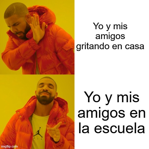 Drake Hotline Bling Meme | Yo y mis amigos gritando en casa; Yo y mis amigos en la escuela | image tagged in drake hotline bling | made w/ Imgflip meme maker