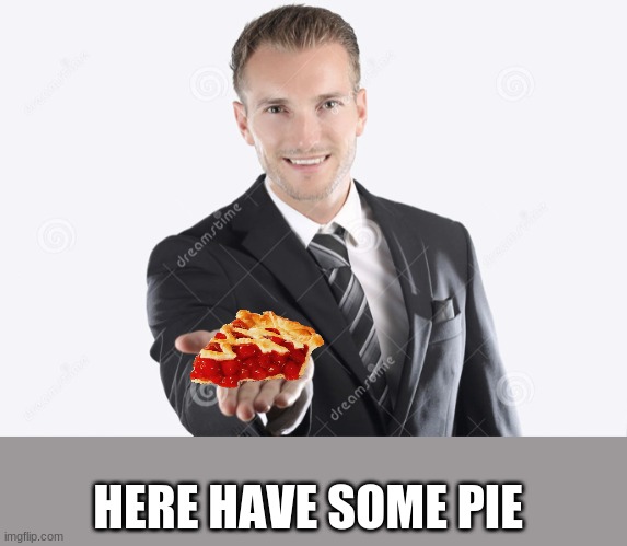 Gimme | HERE HAVE SOME PIE | image tagged in gimme | made w/ Imgflip meme maker