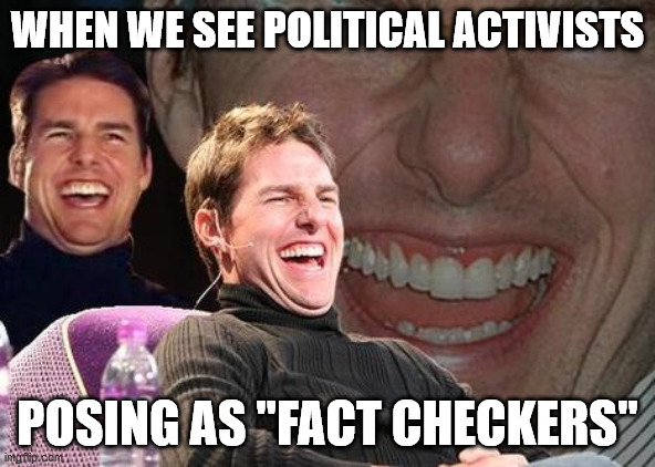 Tom Cruise laugh | WHEN WE SEE POLITICAL ACTIVISTS; POSING AS "FACT CHECKERS" | image tagged in tom cruise laugh | made w/ Imgflip meme maker
