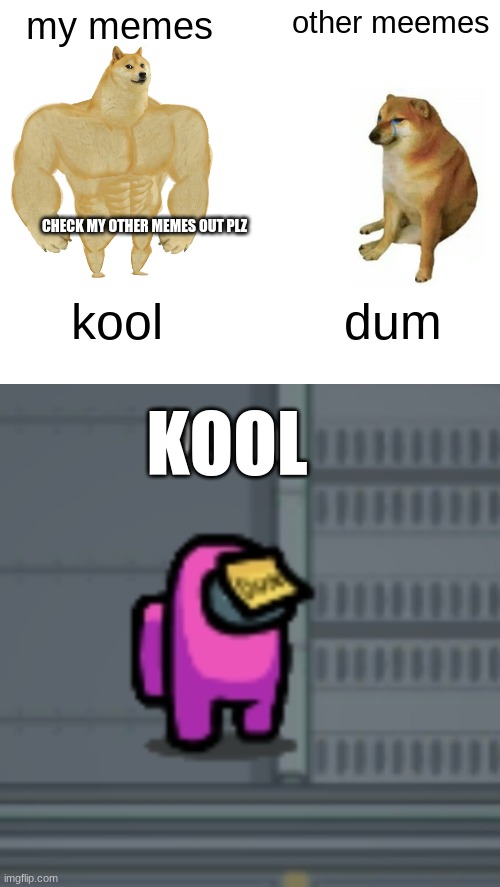 my memes; other meemes; CHECK MY OTHER MEMES OUT PLZ; kool; dum; KOOL | image tagged in memes,buff doge vs cheems,among us dum,hmmm | made w/ Imgflip meme maker