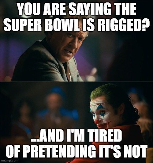 I'm tired of pretending it's not | YOU ARE SAYING THE SUPER BOWL IS RIGGED? ...AND I'M TIRED OF PRETENDING IT'S NOT | image tagged in i'm tired of pretending it's not | made w/ Imgflip meme maker