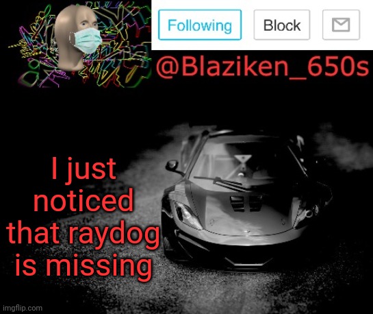 I haven't seen raydog in 5 days... | I just noticed that raydog is missing | image tagged in blaziken_650s announcement | made w/ Imgflip meme maker