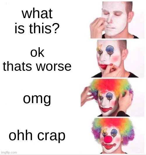 Clown Applying Makeup | what is this? ok thats worse; omg; ohh crap | image tagged in memes,clown applying makeup | made w/ Imgflip meme maker