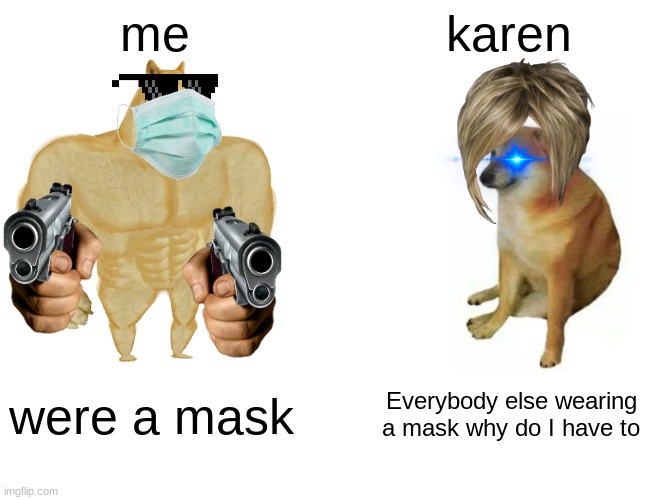 karens right | me; karen; were a mask; Everybody else wearing a mask why do I have to | image tagged in memes,buff doge vs cheems | made w/ Imgflip meme maker