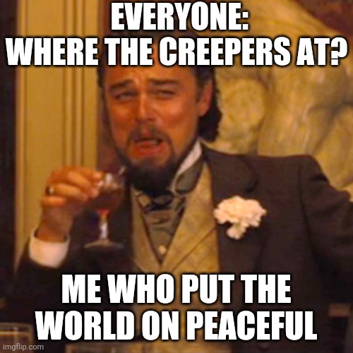 Peace | EVERYONE: WHERE THE CREEPERS AT? ME WHO PUT THE WORLD ON PEACEFUL | image tagged in memes,laughing leo | made w/ Imgflip meme maker