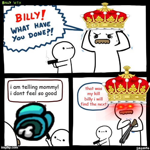 billy sus | i am telling mommy! i dont feel so good; that was my kill billy i will find the next | image tagged in billy what have you done | made w/ Imgflip meme maker