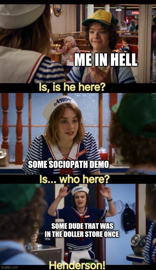 Is he here? | ME IN HELL; SOME SOCIOPATH DEMO; SOME DUDE THAT WAS IN THE DOLLER STORE ONCE | image tagged in is he here | made w/ Imgflip meme maker