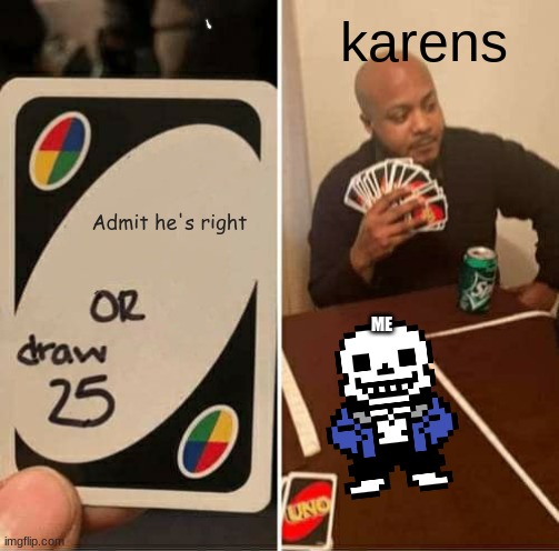 karens be like | karens; Admit he's right; ME | image tagged in memes,uno draw 25 cards | made w/ Imgflip meme maker