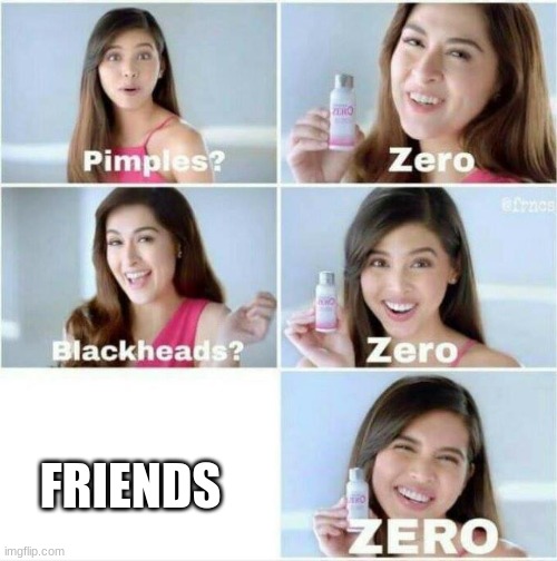 Zero Pimples Girl | FRIENDS | image tagged in zero pimples girl,no friends,sad,alone,oof | made w/ Imgflip meme maker