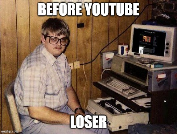 computer nerd | BEFORE YOUTUBE; LOSER | image tagged in computer nerd | made w/ Imgflip meme maker