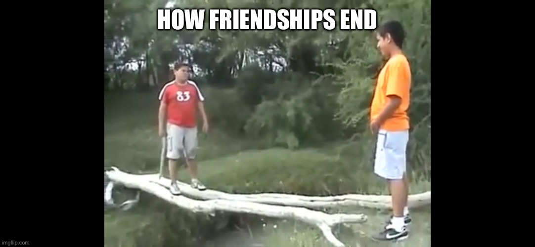 HOW FRIENDSHIPS END | image tagged in mexican | made w/ Imgflip meme maker