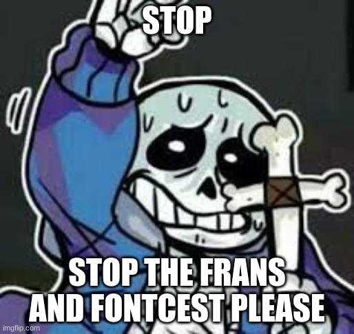 undertale sans | STOP; STOP THE FRANS AND FONTCEST PLEASE | image tagged in undertale sans | made w/ Imgflip meme maker