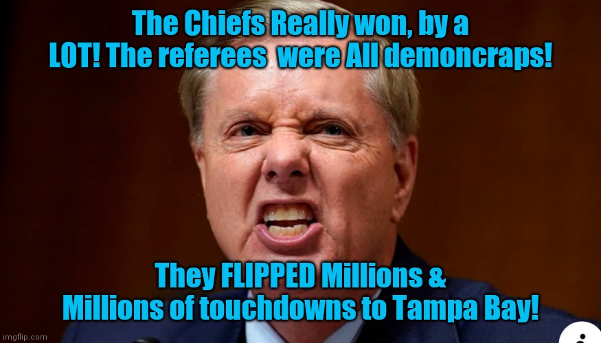 Gay Lindsey Graham | The Chiefs Really won, by a LOT! The referees  were All demoncraps! They FLIPPED Millions & Millions of touchdowns to Tampa Bay! | image tagged in gay lindsey graham | made w/ Imgflip meme maker