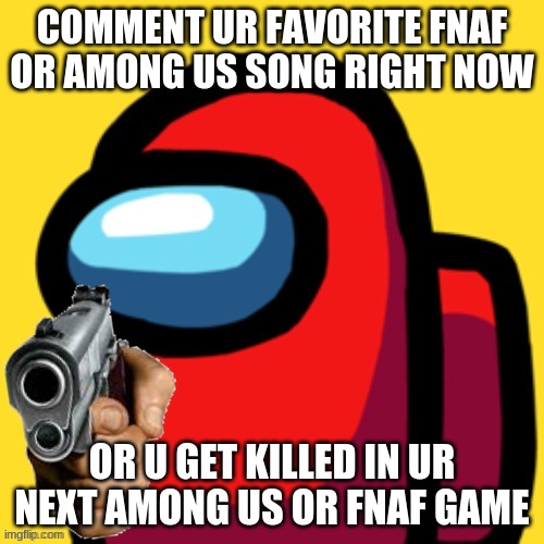 cool | COMMENT UR FAVORITE FNAF OR AMONG US SONG RIGHT NOW; OR U GET KILLED IN UR NEXT AMONG US OR FNAF GAME | image tagged in among us with gun,bruh,f,ff,g | made w/ Imgflip meme maker