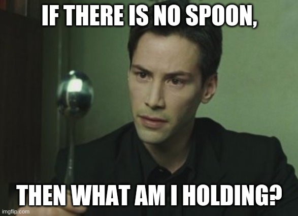 If there is no spoon... | IF THERE IS NO SPOON, THEN WHAT AM I HOLDING? | image tagged in memes,the matrix,spoon | made w/ Imgflip meme maker