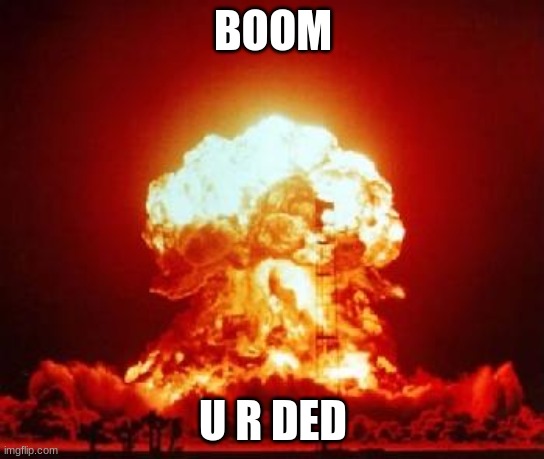 nuke | BOOM; U R DED | image tagged in nuke | made w/ Imgflip meme maker