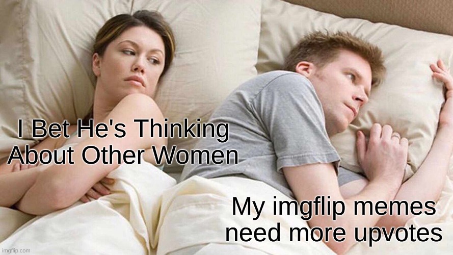 rip |  I Bet He's Thinking About Other Women; My imgflip memes need more upvotes | image tagged in memes,i bet he's thinking about other women | made w/ Imgflip meme maker
