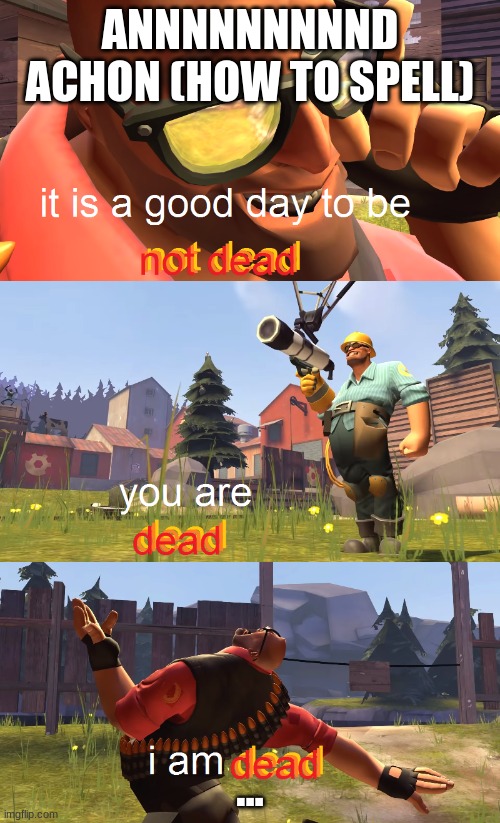 Heavy is dead | ANNNNNNNNND ACHON (HOW TO SPELL); ... | image tagged in heavy is dead | made w/ Imgflip meme maker