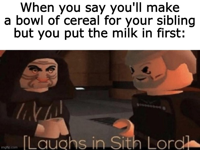 *more sith lord laughing* | When you say you'll make a bowl of cereal for your sibling but you put the milk in first: | image tagged in laughs in sith lord,star wars | made w/ Imgflip meme maker
