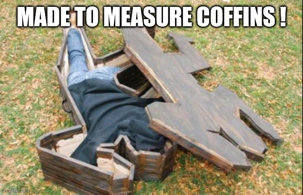 MADE TO MEASURE COFFINS ! | image tagged in made to measure | made w/ Imgflip meme maker