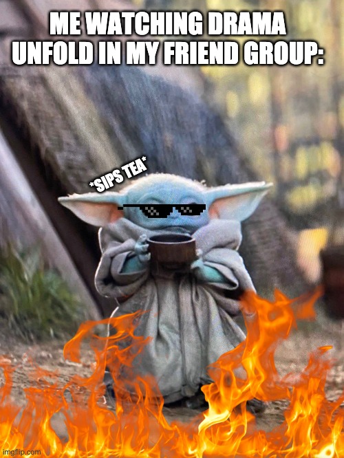 bebe yoda | ME WATCHING DRAMA UNFOLD IN MY FRIEND GROUP:; *SIPS TEA* | image tagged in baby yoda | made w/ Imgflip meme maker