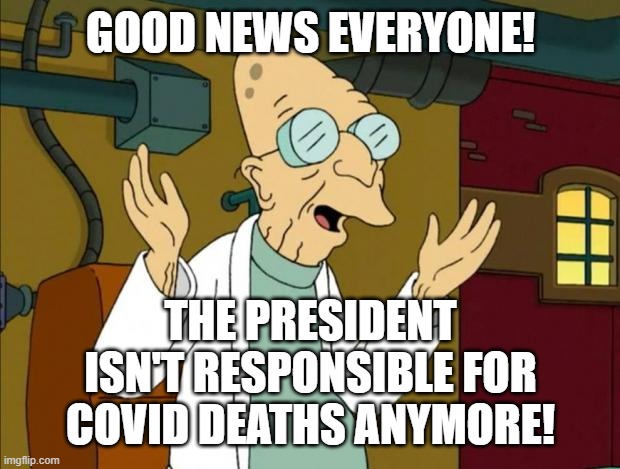 Professor Farnsworth Good News Everyone | GOOD NEWS EVERYONE! THE PRESIDENT ISN'T RESPONSIBLE FOR COVID DEATHS ANYMORE! | image tagged in professor farnsworth good news everyone | made w/ Imgflip meme maker