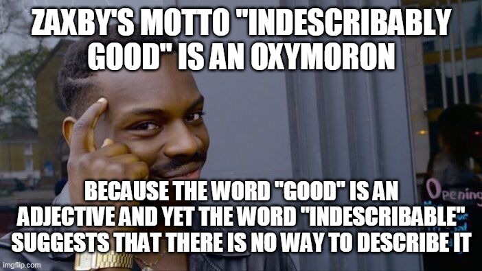 Roll Safe Think About It Meme | ZAXBY'S MOTTO "INDESCRIBABLY GOOD" IS AN OXYMORON; BECAUSE THE WORD "GOOD" IS AN ADJECTIVE AND YET THE WORD "INDESCRIBABLE" SUGGESTS THAT THERE IS NO WAY TO DESCRIBE IT | image tagged in memes,roll safe think about it | made w/ Imgflip meme maker