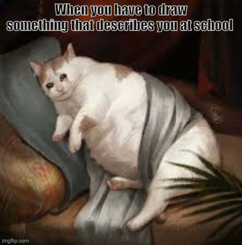 Sad cat painting | When you have to draw something that describes you at school | image tagged in sad cat,school | made w/ Imgflip meme maker