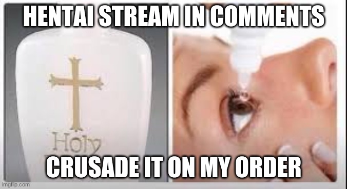 Holy Water | HENTAI STREAM IN COMMENTS; CRUSADE IT ON MY ORDER | image tagged in holy water | made w/ Imgflip meme maker