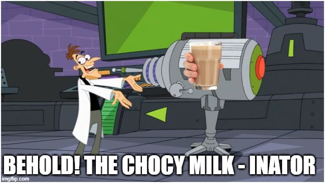 CHOCY MILK | BEHOLD! THE CHOCY MILK - INATOR | image tagged in behold dr doofenshmirtz | made w/ Imgflip meme maker