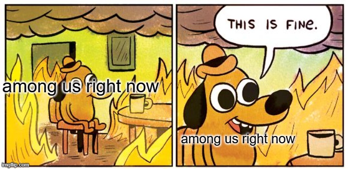 This Is Fine | among us right now; among us right now | image tagged in memes,this is fine | made w/ Imgflip meme maker