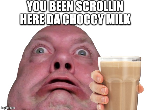 YOU BEEN SCROLLIN HERE DA CHOCCY MILK | image tagged in choccy milk | made w/ Imgflip meme maker